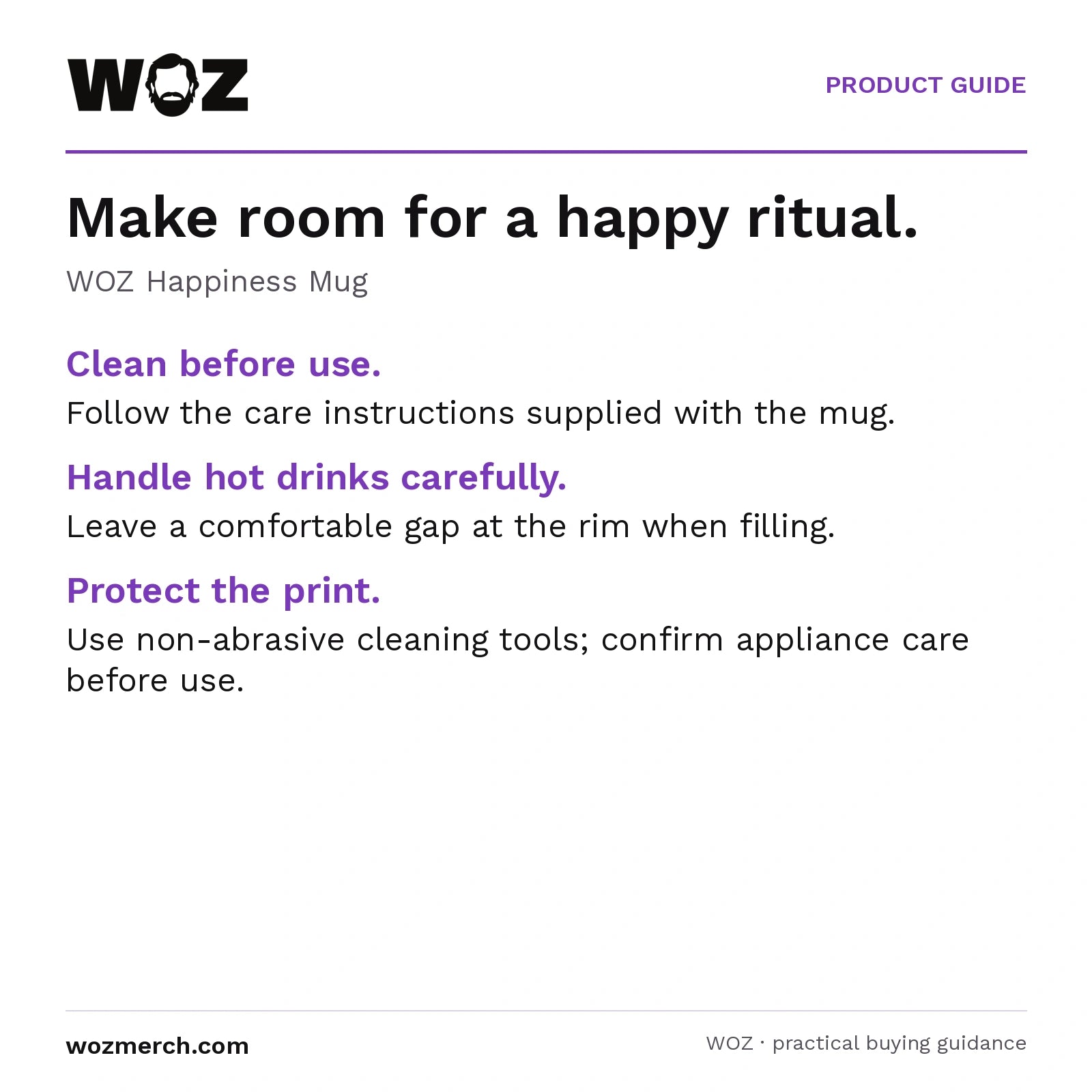 WOZ Happiness Mug — Make room for a happy ritual.. WOZ Happiness Mug. Clean before use.: Follow the care instructions supplied with the mug.. Handle hot drinks carefully.: Leave a comfortable gap at the rim when filling.. Protect the print.: Use non-abrasive cleaning tools; confirm appliance care before use.
