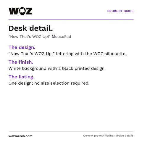 "Now That's WOZ Up!" MousePad — Desk detail.. "Now That's WOZ Up!" MousePad. The design.: “Now That's WOZ Up!” lettering with the WOZ silhouette.. The finish.: White background with a black printed design.. The listing.: One design; no size selection required.