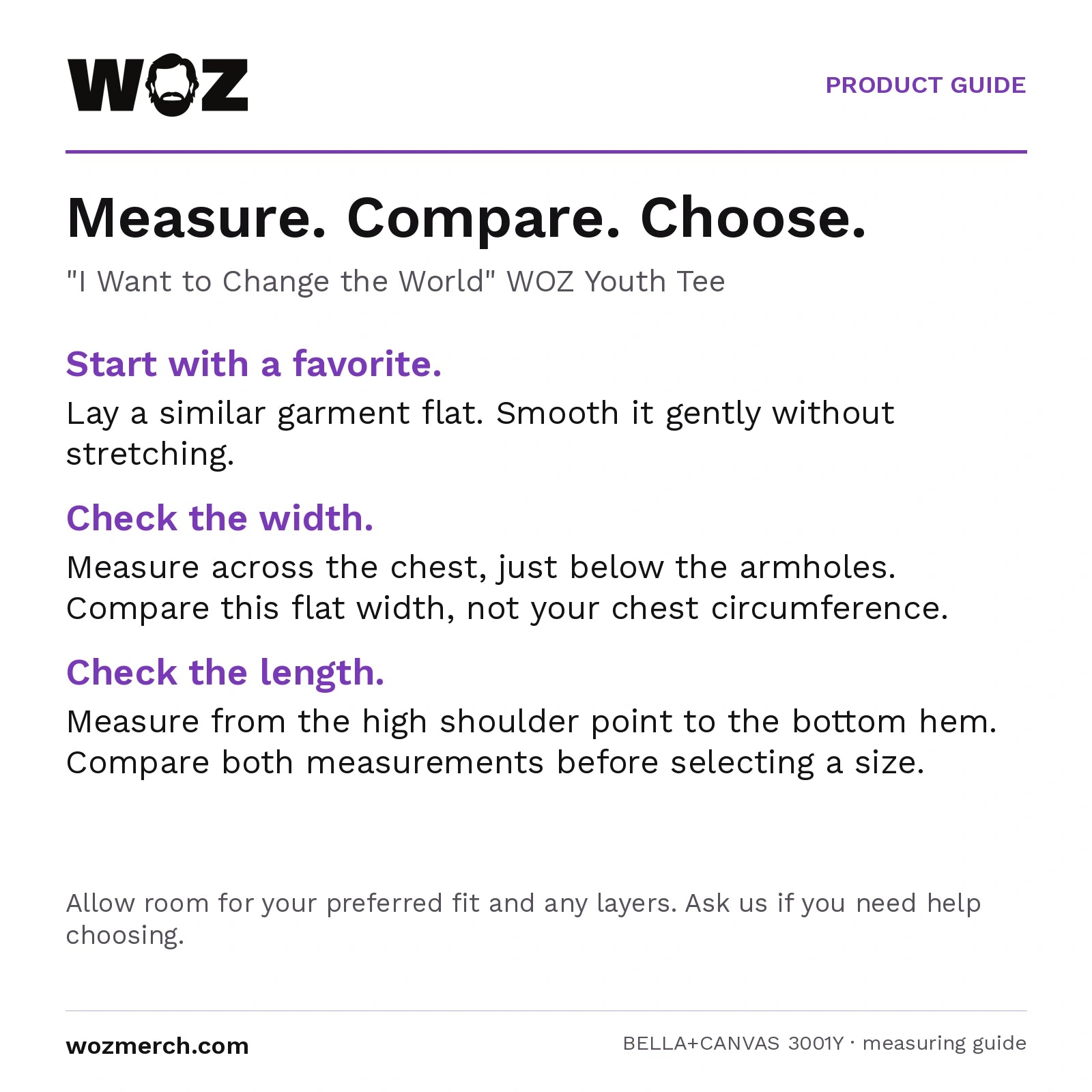 "I Want to Change the World" WOZ Youth Tee measuring guide: Lay a similar garment flat without stretching. Measure chest width below the armholes and length from the high shoulder point to the hem. Compare garment measurements, not body circumference. Allow room for your preferred fit and layers; contact WOZ for sizing help.